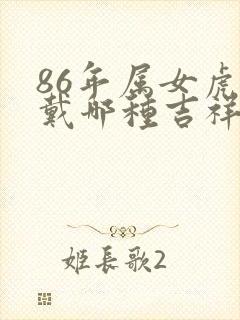 86年属女虎佩戴哪种吉祥物招财