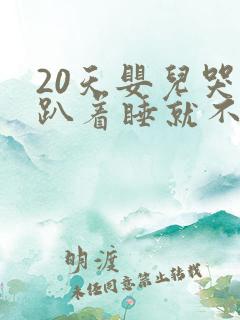 20天婴儿哭闹趴着睡就不哭了