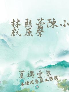 林熙蕾陈小春吻戏原声 林熙蕾陈小春吻戏原声