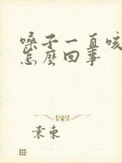 嗓子一直咳黄痰怎么回事