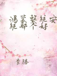 鸿蒙系统安卓系统哪个好