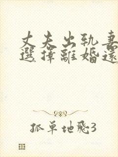 丈夫出轨妻子是选择离婚还是隐忍好 丈夫出轨妻子是选择离婚还是隐忍好