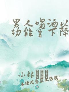 男人喝酒以后性功能会下降吗