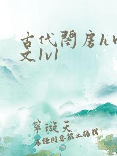 古代闺房h肉辣文1v1