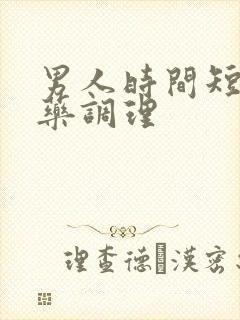 男人时间短什么药调理 男人时间短什么药调理