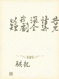 以我深情共白首短剧全集免费观看 以我深情共白首短剧全集免费观看