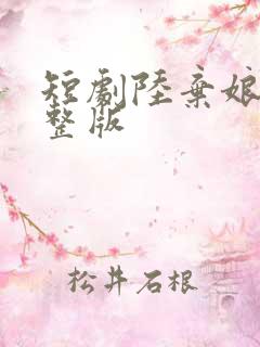 短剧陆弃娘传完整版