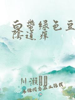 白带绿色豆腐渣阴道痒
