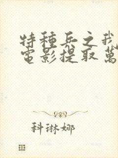 特种兵之我能从电影提取万物