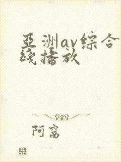 亚洲av综合在线播放 亚洲av综合在线播放