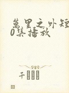 万里之外短剧70集播放