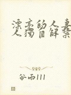 漂亮的人妻被黑人独自解禁