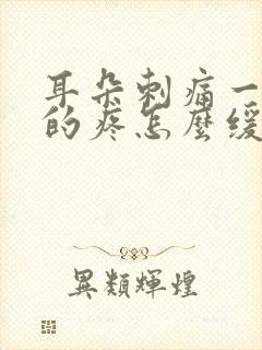 耳朵刺痛一阵阵的疼怎么缓解