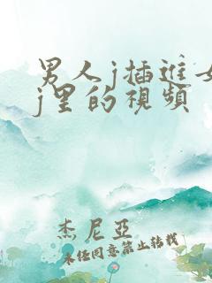 男人j插进女人j里的视频 男人j插进女人j里的视频