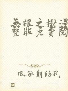 无根之树漫画完整版免费阅读 无根之树漫画完整版免费阅读