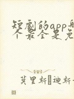 短剧的app哪个最全是免费的啊