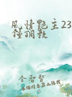 风情艳主23分钟调教