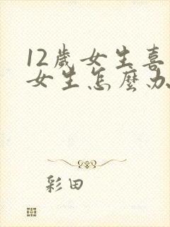 12岁女生喜欢女生怎么办