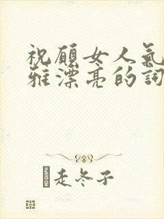 祝愿女人气质高雅漂亮的词句