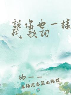 说你也一样爱着我 歌词
