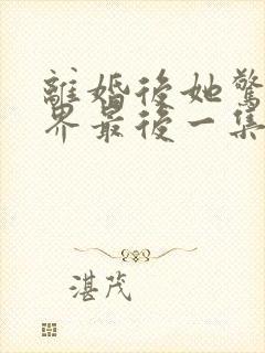 离婚后她惊艳世界最后一集
