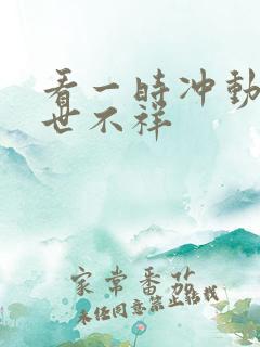 看一时冲动,七世不祥 看一时冲动,七世不祥