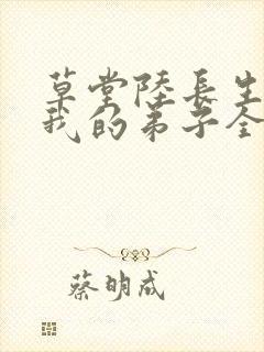 草堂陆长生小说我的弟子全是大帝之资
