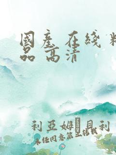 国产 在线 精品 高清
