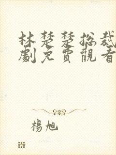 林楚楚总裁的短剧免费观看