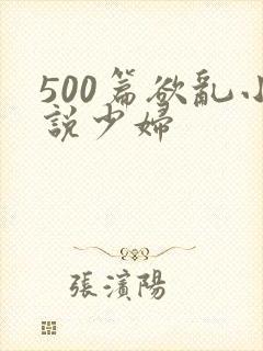 500篇欲乱小说少妇