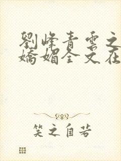 刘峰青云之红颜娇媚全文在线阅读