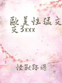 欧美性猛交乱大交3xxx 欧美性猛交乱大交3xxx