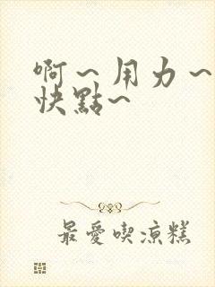 啊～用力～嗯～快点~