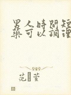 男人时间短什么药可以调理