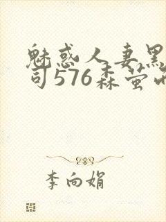 魅惑人妻黑人上司576森萤而萱