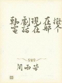 韩剧现在拨打的电话在哪个软件看 韩剧现在拨打的电话在哪个软件看