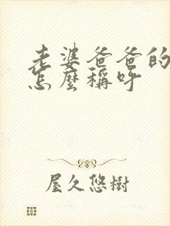 老婆爸爸的弟弟怎么称呼