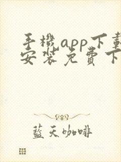 手机app下载安装免费下载下载 手机app下载安装免费下载下载