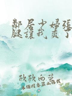 邻居少妇张开双腿让我爽了一夜