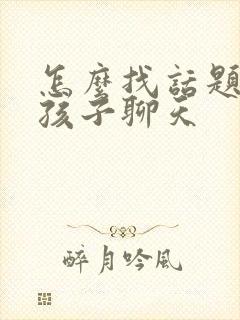 怎么找话题和女孩子聊天