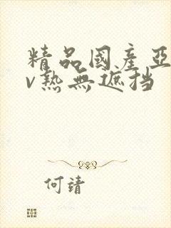 精品国产亚洲av热无遮挡