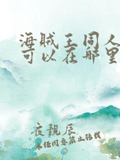 海贼王同人漫画可以在哪里看 海贼王同人漫画可以在哪里看