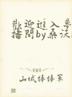 欢迎进入梦魇直播间by桑沃[大笑]