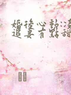婚后心动:凌总追妻有点甜章节目录