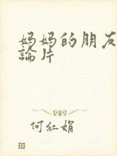 妈妈的朋友,理论片