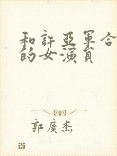 和许亚军合作过的女演员