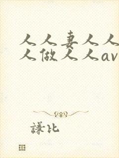 人人妻人人澡人人做人人av 人人妻人人澡人人做人人av