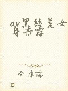 av黑丝美女全身赤露