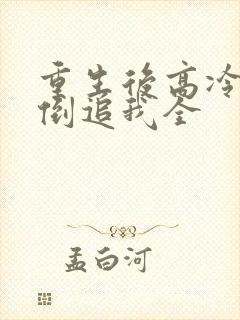 重生后高冷妻子倒追我全