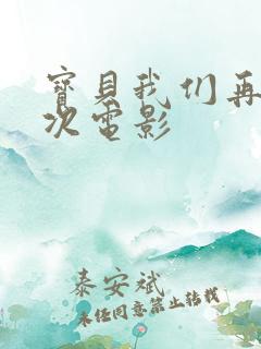 宝贝我们再来一次电影